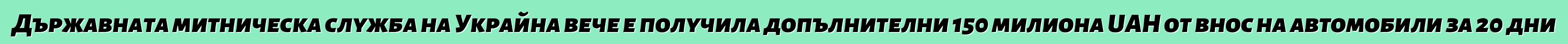Държавната митническа служба на Украйна вече е получила допълнителни 150 милиона UAH от внос на автомобили за 20 дни