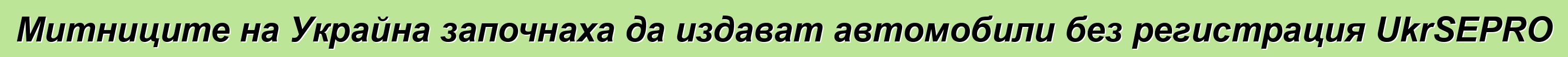 Митниците на Украйна започнаха да издават автомобили без регистрация UkrSEPRO