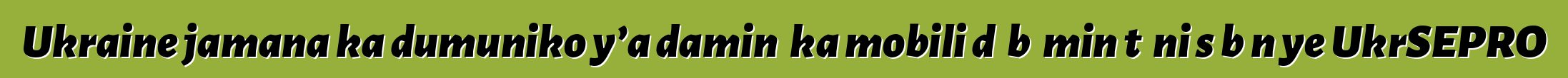 Ukraine jamana ka dumuniko y’a daminɛ ka mobili dɔ bɔ min tɛ ni sɛbɛn ye UkrSEPRO