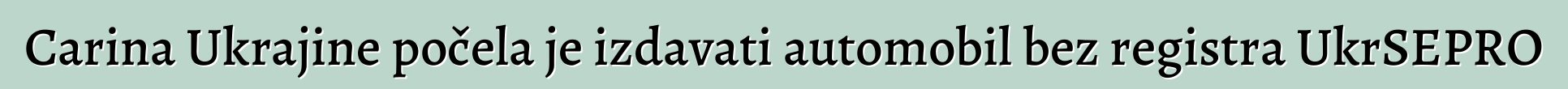 Carina Ukrajine počela je izdavati automobil bez registra UkrSEPRO