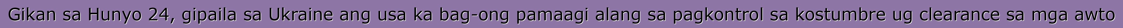Gikan sa Hunyo 24, gipaila sa Ukraine ang usa ka bag-ong pamaagi alang sa pagkontrol sa kostumbre ug clearance sa mga awto
