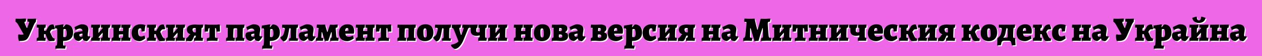 Украинският парламент получи нова версия на Митническия кодекс на Украйна