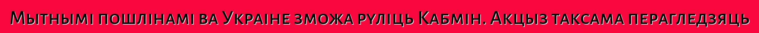 Мытнымі пошлінамі ва Украіне зможа руліць Кабмін. Акцыз таксама перагледзяць