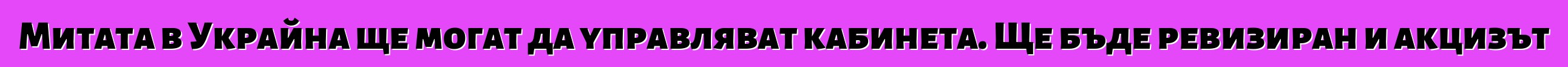 Митата в Украйна ще могат да управляват кабинета. Ще бъде ревизиран и акцизът