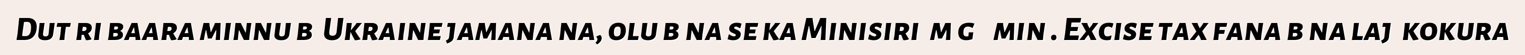 Dutɛri baara minnu bɛ Ukraine jamana na, olu bɛna se ka Minisiriɲɛmɔgɔ ɲɛminɛ. Excise tax fana bɛna lajɛ kokura