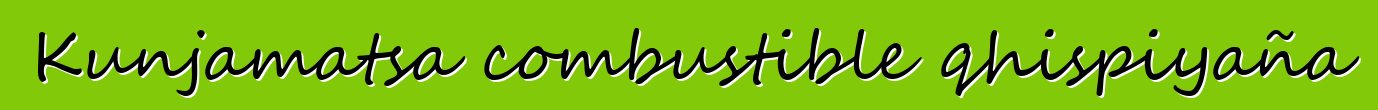 Kunjamatsa combustible qhispiyaña