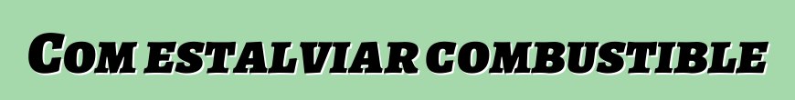 Com estalviar combustible