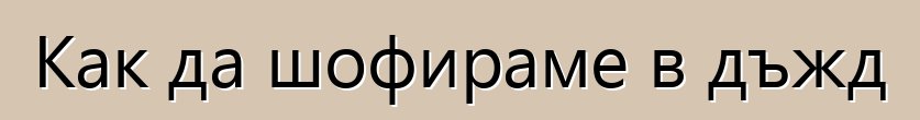 Как да шофираме в дъжд