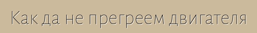Как да не прегреем двигателя