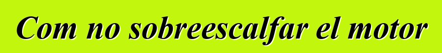 Com no sobreescalfar el motor