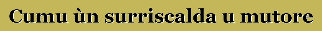 Cumu ùn surriscalda u mutore