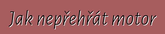 Jak nepřehřát motor