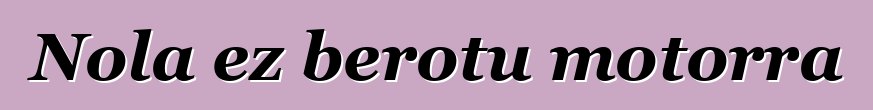 Nola ez berotu motorra