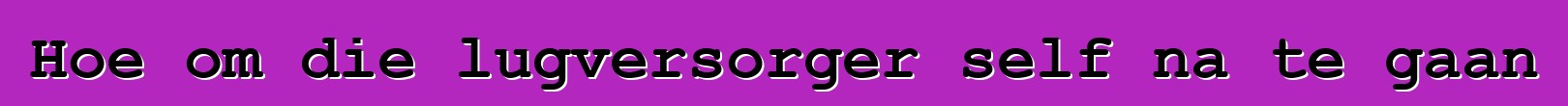 Hoe om die lugversorger self na te gaan