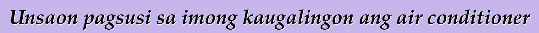 Unsaon pagsusi sa imong kaugalingon ang air conditioner