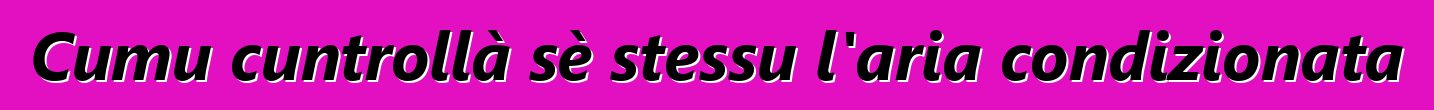 Cumu cuntrollà sè stessu l'aria condizionata