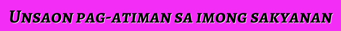 Unsaon pag-atiman sa imong sakyanan