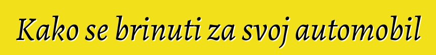 Kako se brinuti za svoj automobil