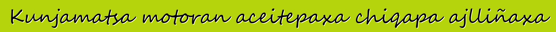 Kunjamatsa motoran aceitepaxa chiqapa ajlliñaxa