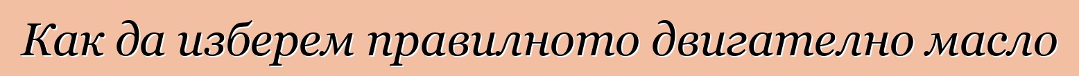 Как да изберем правилното двигателно масло