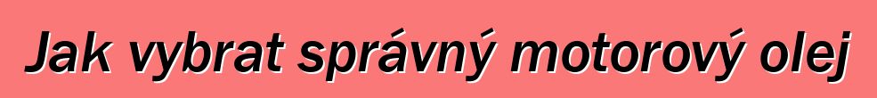 Jak vybrat správný motorový olej