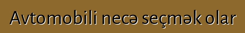 Avtomobili necə seçmək olar
