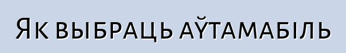 Як выбраць аўтамабіль