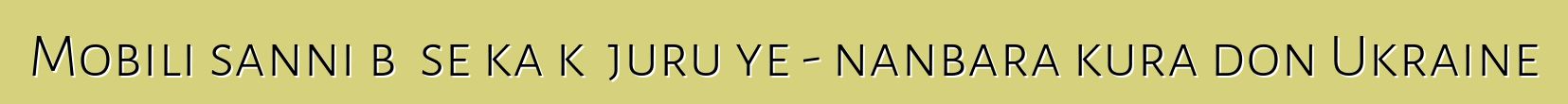Mobili sanni bɛ se ka kɛ juru ye - nanbara kura don Ukraine