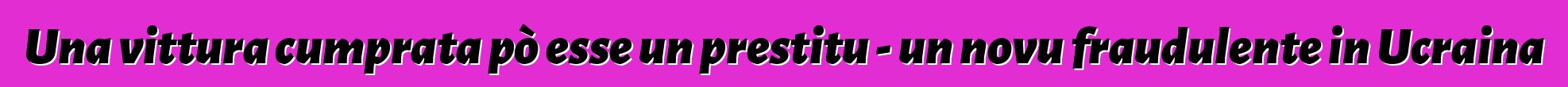 Una vittura cumprata pò esse un prestitu - un novu fraudulente in Ucraina
