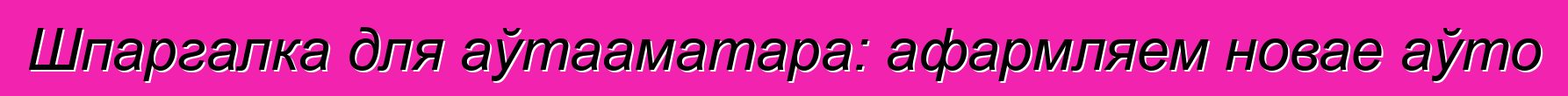 Шпаргалка для аўтааматара: афармляем новае аўто