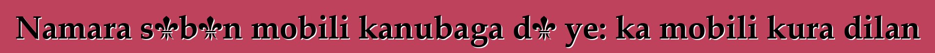 Namara sɛbɛn mobili kanubaga dɔ ye: ka mobili kura dilan