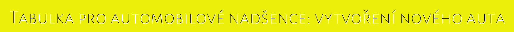 Tabulka pro automobilové nadšence: vytvoření nového auta