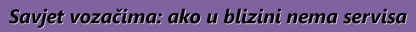 Savjet vozačima: ako u blizini nema servisa
