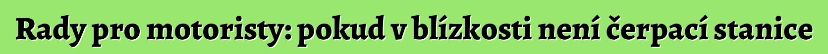 Rady pro motoristy: pokud v blízkosti není čerpací stanice