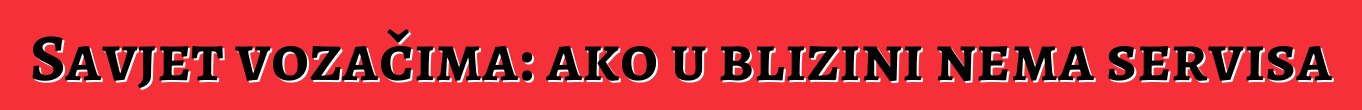 Savjet vozačima: ako u blizini nema servisa