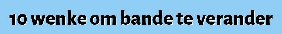 10 wenke om bande te verander