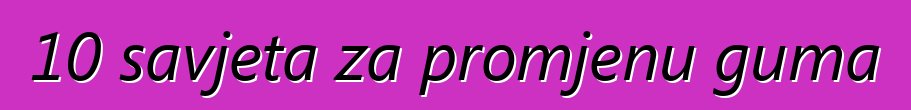 10 savjeta za promjenu guma