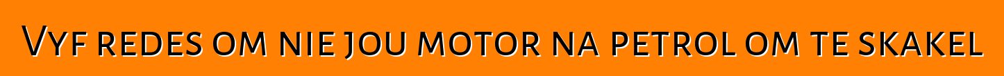Vyf redes om nie jou motor na petrol om te skakel