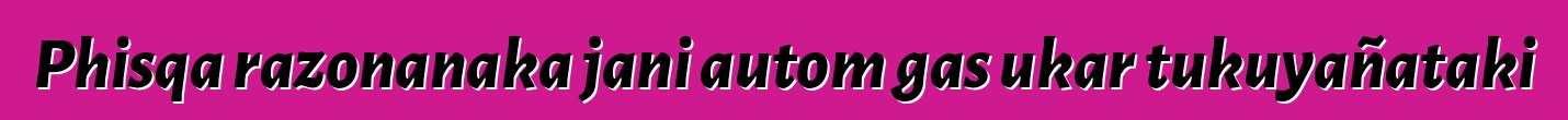 Phisqa razonanaka jani autom gas ukar tukuyañataki