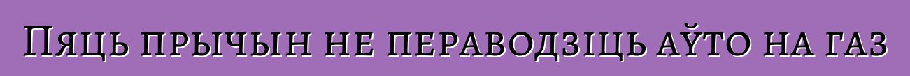 Пяць прычын не пераводзіць аўто на газ