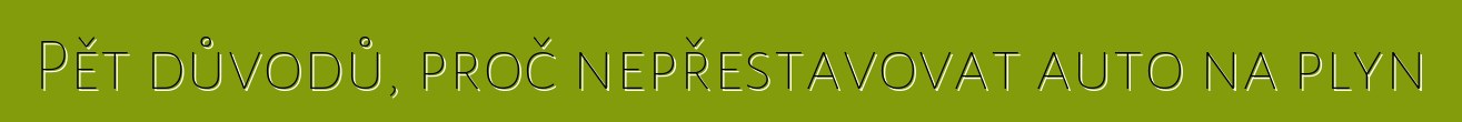 Pět důvodů, proč nepřestavovat auto na plyn