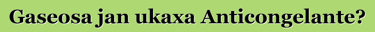 Gaseosa jan ukaxa Anticongelante?