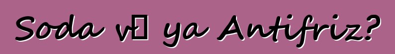 Soda və ya Antifriz?