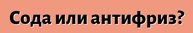 Сода или антифриз?