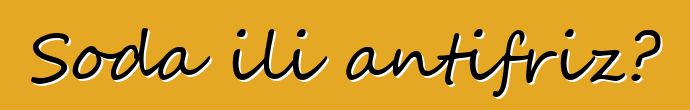 Soda ili antifriz?