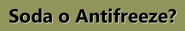 Soda o Antifreeze?