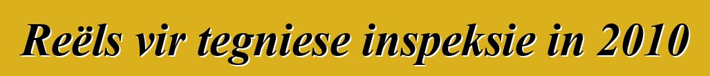 Reëls vir tegniese inspeksie in 2010