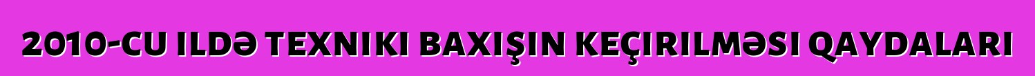 2010-cu ildə texniki baxışın keçirilməsi qaydaları