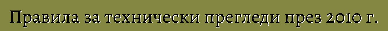 Правила за технически прегледи през 2010 г.