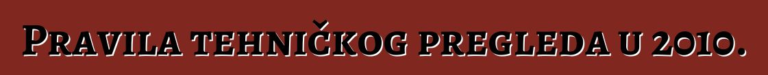 Pravila tehničkog pregleda u 2010.